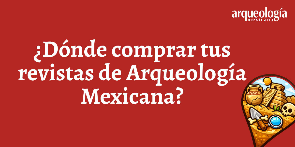 ¿Dónde comprar tus revistas de Arqueología Mexicana?